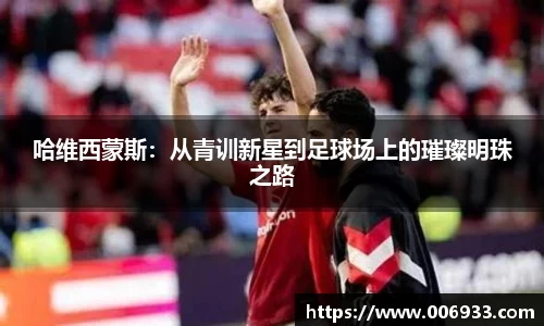 哈维西蒙斯：从青训新星到足球场上的璀璨明珠之路